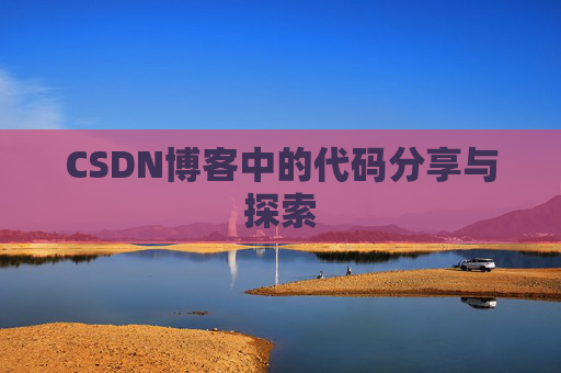 CSDN博客中的代码分享与探索 CSDN博客中的代码分享与探索