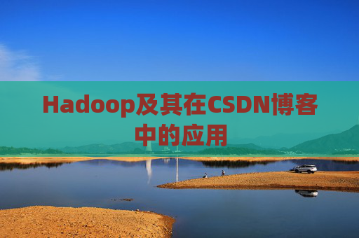 Hadoop及其在CSDN博客中的应用 Hadoop及其在CSDN博客中的应用